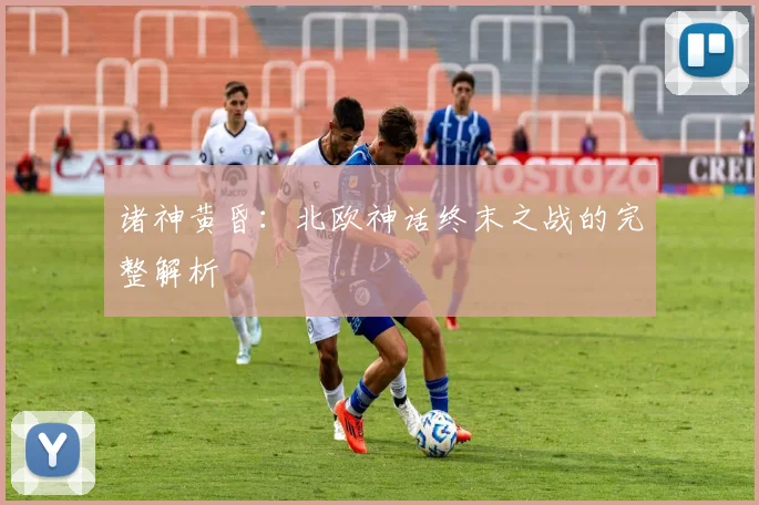 诸神黄昏:北欧神话终末之战的完整解析