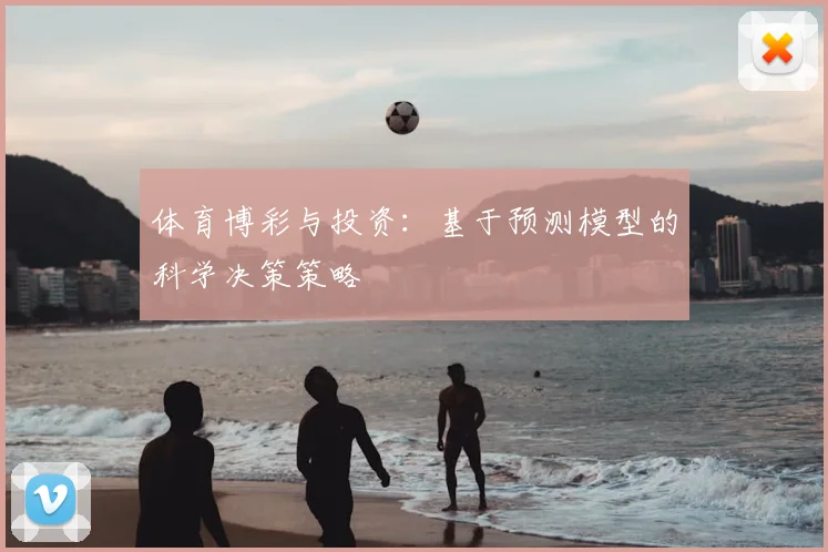 体育博彩与投资：基于预测模型的科学决策策略