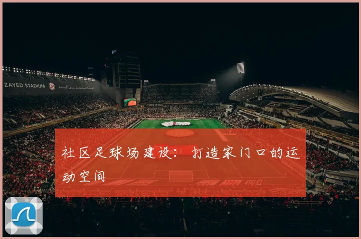 社区足球场建设：打造家门口的运动空间