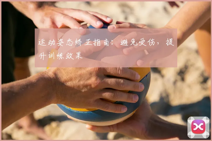 运动姿态矫正指南：避免受伤，提升训练效果