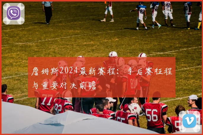 詹姆斯2024最新赛程:季后赛征程与重要对决前瞻