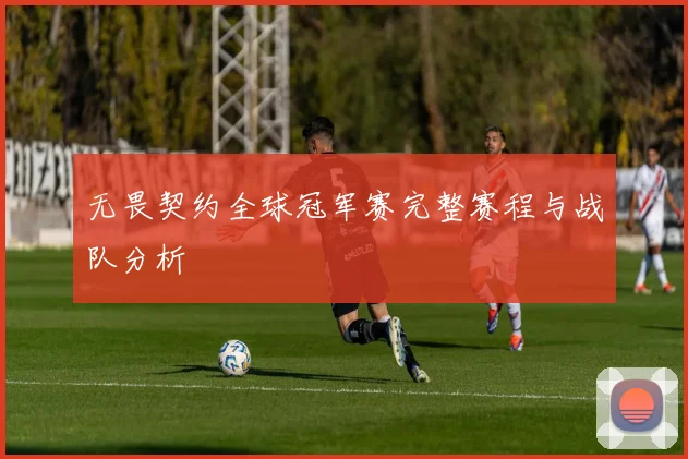无畏契约全球冠军赛完整赛程与战队分析