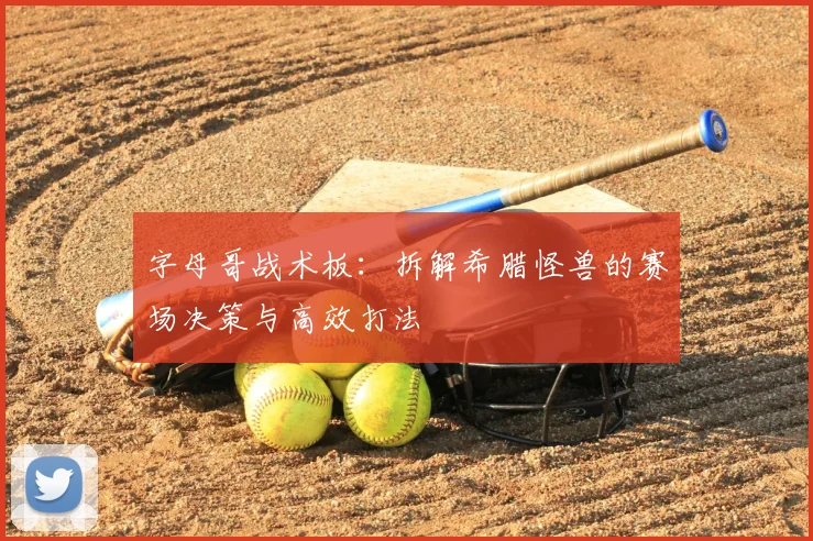 字母哥战术板：拆解希腊怪兽的赛场决策与高效打法