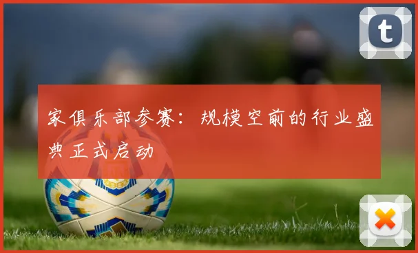 家俱乐部参赛：规模空前的行业盛典正式启动