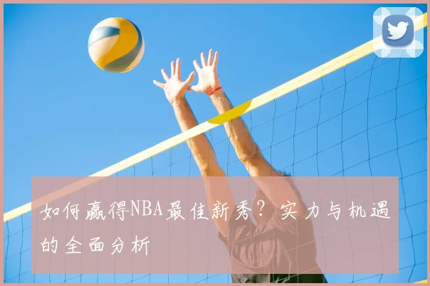 如何赢得NBA最佳新秀?实力与机遇的全面分析